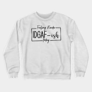 Feeling Kinda IDGAF-ish Today, Funny Adulting, I Quit, Sarcasm, Birthday, Christmas, Gifts, 2023, Mothers Day 2024, Fathers Day 2024 Gifts Crewneck Sweatshirt